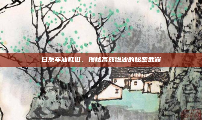 日系车油耗低,揭秘高效燃油的秘密武器