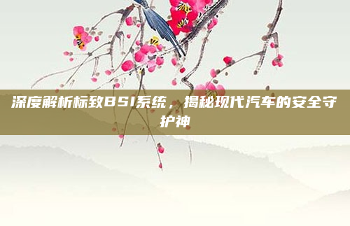 深度解析标致BSI系统，揭秘现代汽车的安全守护神