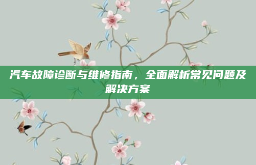 汽车故障诊断与维修指南,全面解析常见问题及解决方案