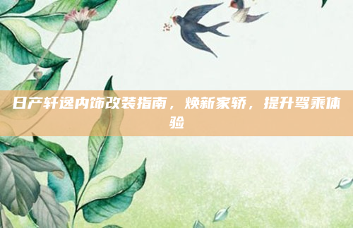日产轩逸内饰改装指南,焕新家轿,提升驾乘体验