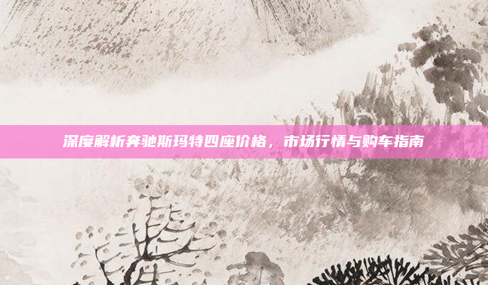 深度解析奔驰斯玛特四座价格,市场行情与购车指南