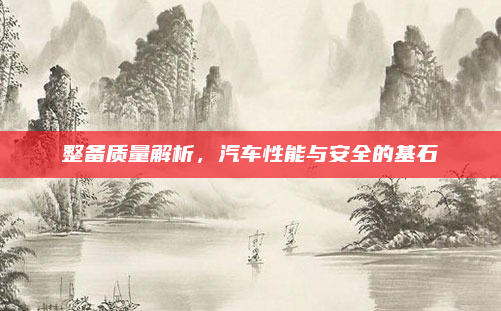 整备质量解析，汽车性能与安全的基石