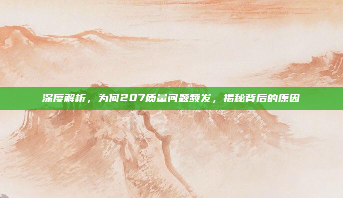 深度解析，为何207质量问题频发，揭秘背后的原因
