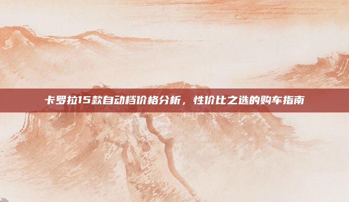卡罗拉15款自动档价格分析,性价比之选的购车指南
