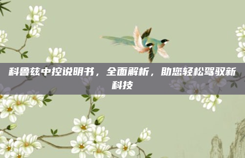 科鲁兹中控说明书,全面解析,助您轻松驾驭新科技