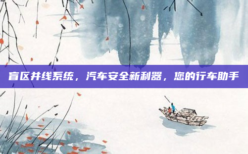 盲区并线系统,汽车安全新利器,您的行车助手