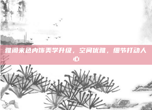 雅阁米色内饰美学升级,空间优雅,细节打动人心