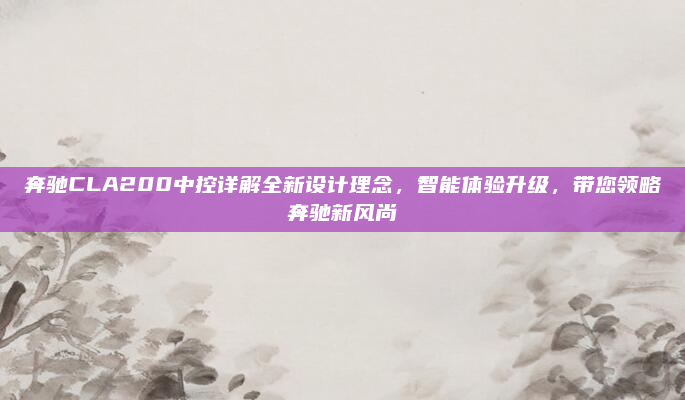 奔驰CLA200中控详解全新设计理念，智能体验升级，带您领略奔驰新风尚