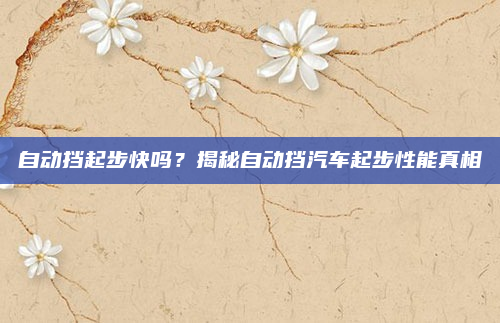 自动挡起步快吗？揭秘自动挡汽车起步性能真相