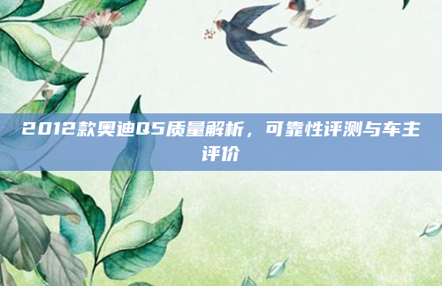 2012款奥迪Q5质量解析,可靠性评测与车主评价