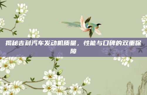 揭秘吉利汽车发动机质量,性能与口碑的双重保障