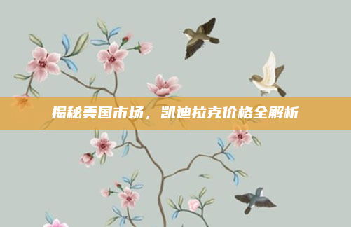 揭秘美国市场,凯迪拉克价格全解析