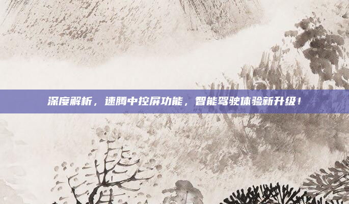 深度解析，速腾中控屏功能，智能驾驶体验新升级！