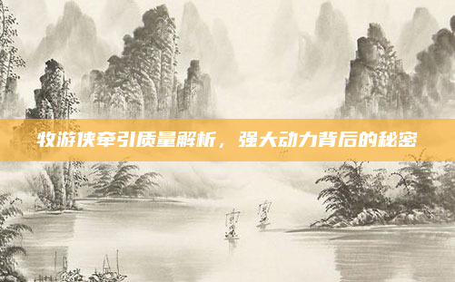 牧游侠牵引质量解析，强大动力背后的秘密