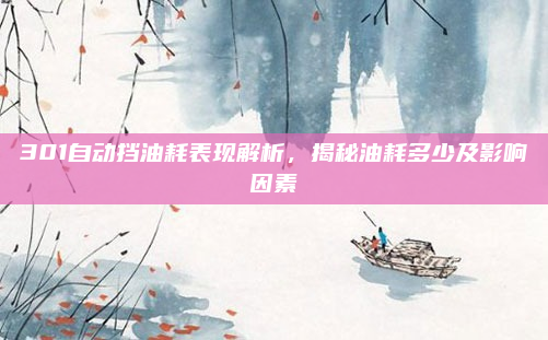 301自动挡油耗表现解析,揭秘油耗多少及影响因素