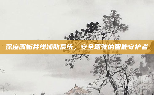 深度解析并线辅助系统,安全驾驶的智能守护者