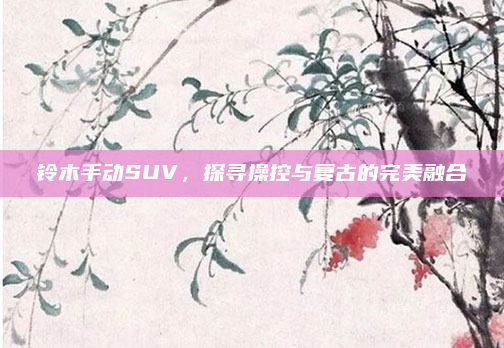 铃木手动SUV,探寻操控与复古的完美融合