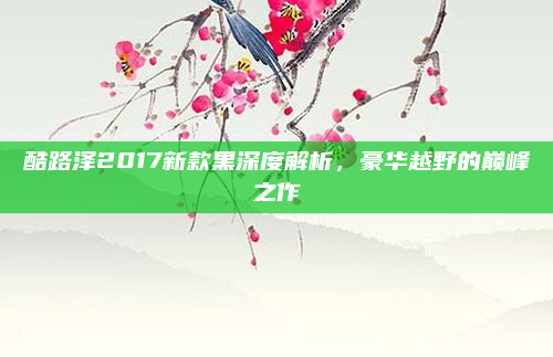 酷路泽2017新款黑深度解析,豪华越野的巅峰之作