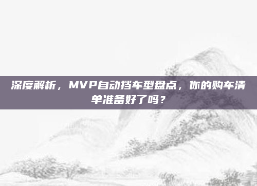 深度解析，MVP自动挡车型盘点，你的购车清单准备好了吗？