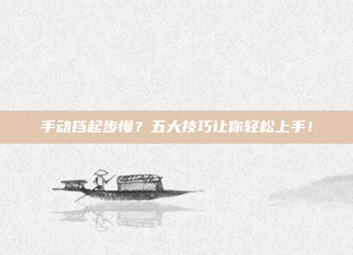 手动挡起步慢?五大技巧让你轻松上手!