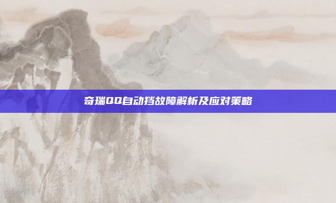 奇瑞QQ自动挡故障解析及应对策略