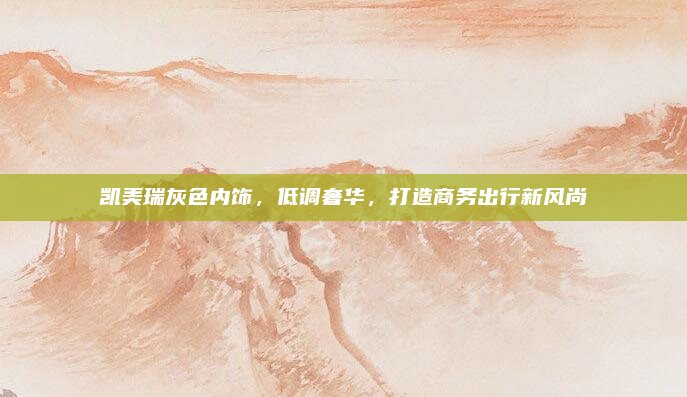 凯美瑞灰色内饰，低调奢华，打造商务出行新风尚