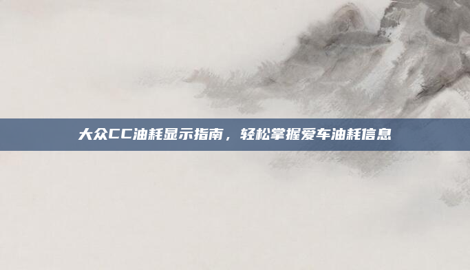 大众CC油耗显示指南,轻松掌握爱车油耗信息