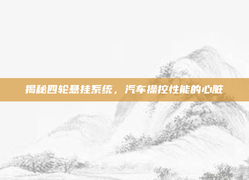 揭秘四轮悬挂系统，汽车操控性能的心脏