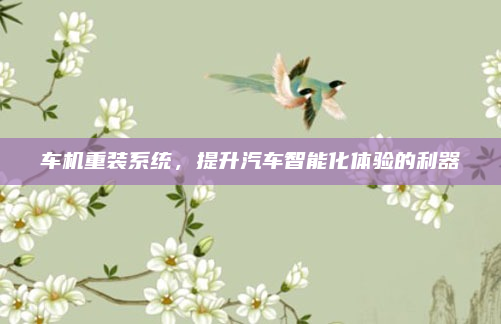 车机重装系统,提升汽车智能化体验的利器