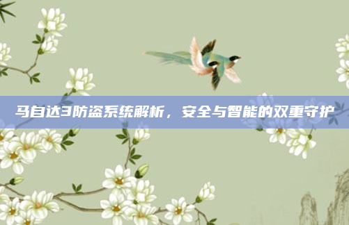 马自达3防盗系统解析,安全与智能的双重守护