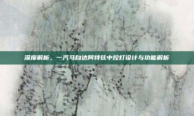 深度解析,一汽马自达阿特兹中控灯设计与功能解析