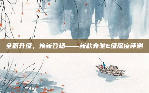 全面升级，焕新登场——新款奔驰E级深度评测