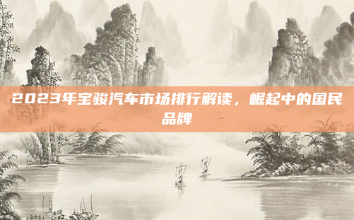 2023年宝骏汽车市场排行解读,崛起中的国民品牌