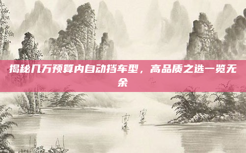 揭秘几万预算内自动挡车型,高品质之选一览无余