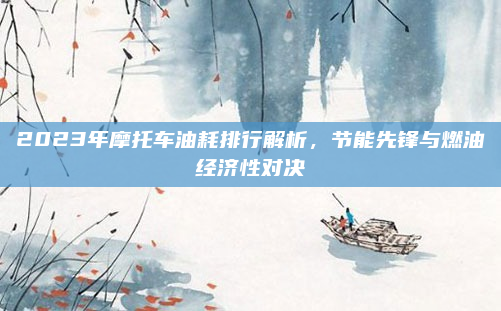 2023年摩托车油耗排行解析，节能先锋与燃油经济性对决