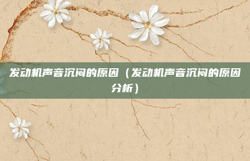 发动机声音沉闷的原因（发动机声音沉闷的原因分析）