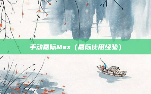 手动嘉际Max（嘉际使用经验）