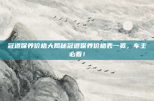 冠道保养价格大揭秘冠道保养价格表一览,车主必看!