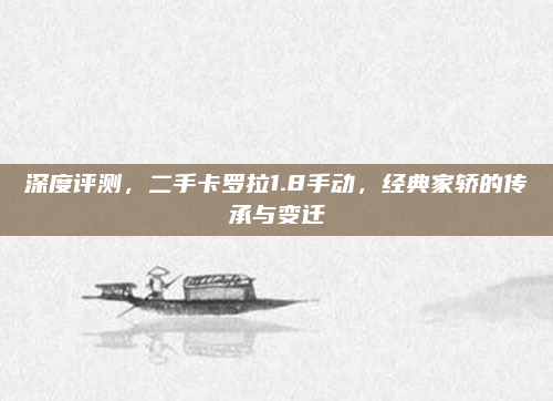 深度评测,二手卡罗拉1.8手动,经典家轿的传承与变迁