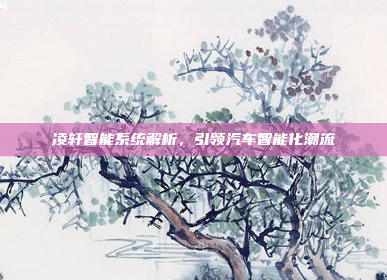 凌轩智能系统解析，引领汽车智能化潮流