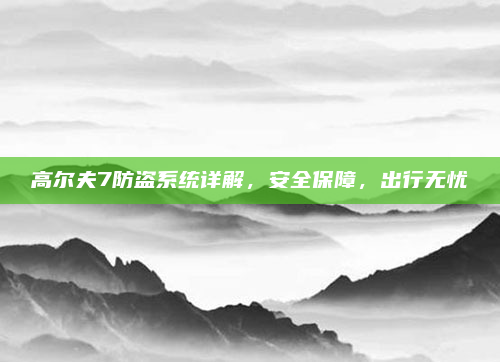 高尔夫7防盗系统详解，安全保障，出行无忧