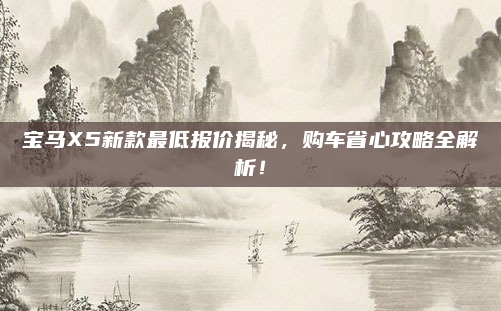 宝马X5新款最低报价揭秘，购车省心攻略全解析！