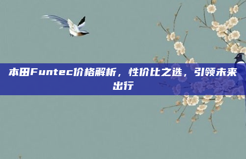 本田Funtec价格解析，性价比之选，引领未来出行