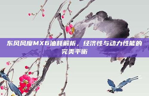 东风风度MX6油耗解析,经济性与动力性能的完美平衡
