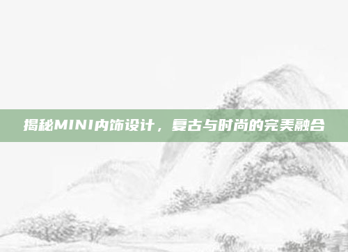 揭秘MINI内饰设计,复古与时尚的完美融合