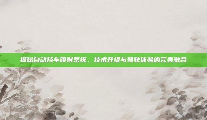 揭秘自动挡车喷射系统，技术升级与驾驶体验的完美融合