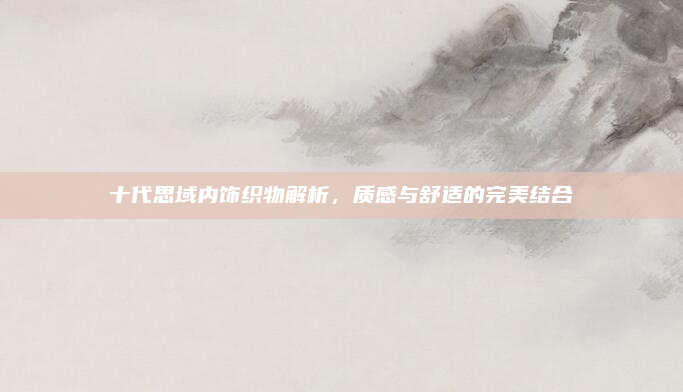 十代思域内饰织物解析,质感与舒适的完美结合