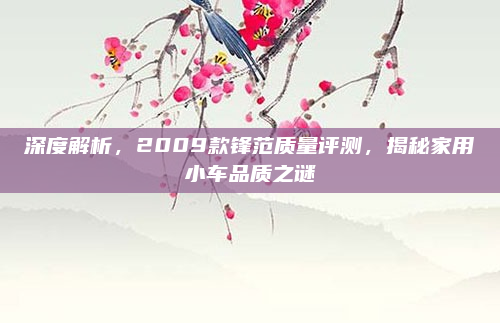 深度解析，2009款锋范质量评测，揭秘家用小车品质之谜
