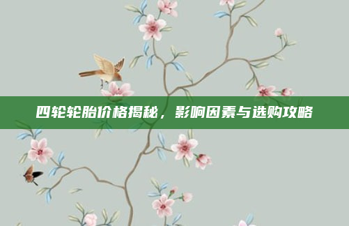 四轮轮胎价格揭秘,影响因素与选购攻略