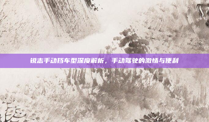 锐志手动挡车型深度解析,手动驾驶的激情与便利
